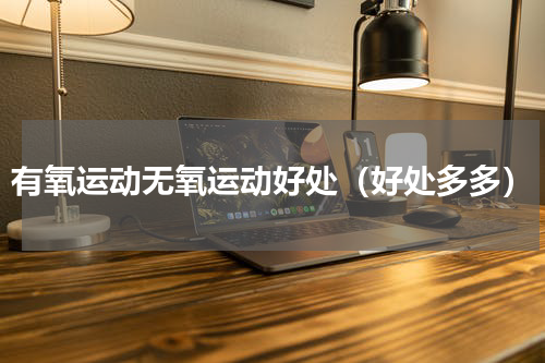 有氧运动无氧运动好处（好处多多）