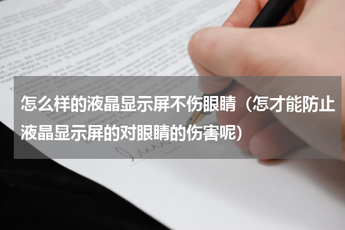 怎么样的液晶显示屏不伤眼睛（怎才能防止液晶显示屏的对眼睛的伤害呢）