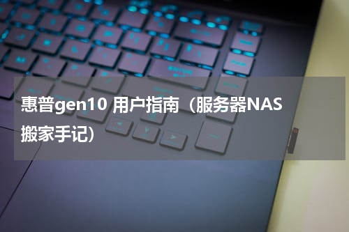 惠普gen10 用户指南（服务器NAS搬家手记）