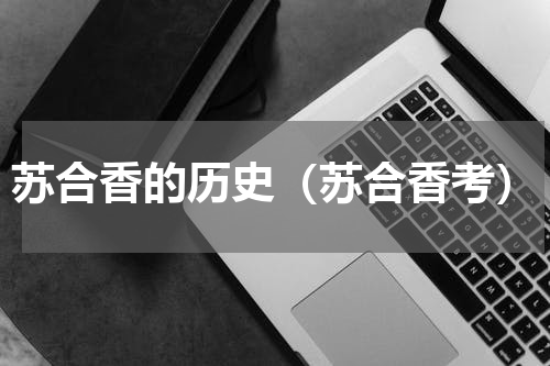 苏合香的历史（苏合香考）