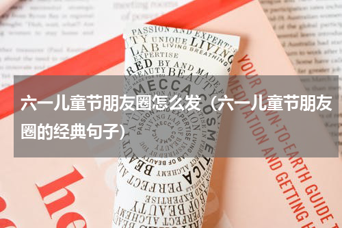六一儿童节朋友圈怎么发（六一儿童节朋友圈的经典句子）