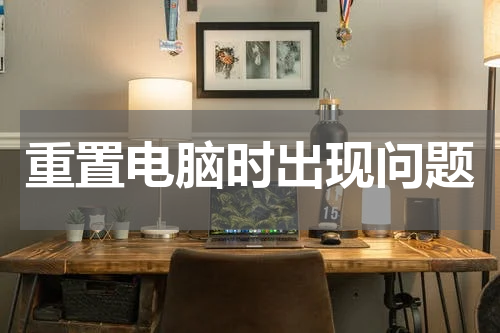重置电脑时出现问题