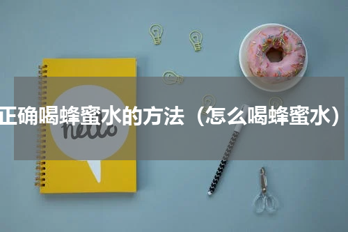 正确喝蜂蜜水的方法（怎么喝蜂蜜水）