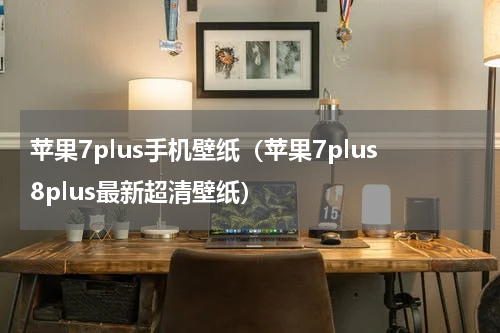 苹果7plus手机壁纸（苹果7plus8plus最新超清壁纸）