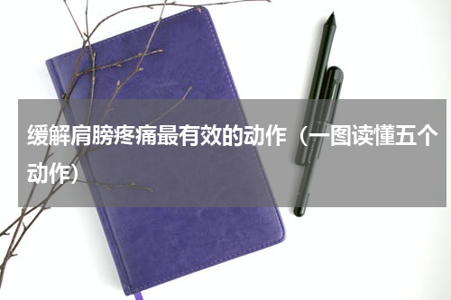 缓解肩膀疼痛最有效的动作（一图读懂五个动作）