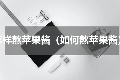怎样熬苹果酱（如何熬苹果酱）