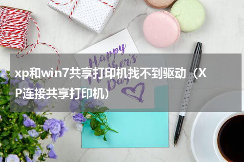 xp和win7共享打印机找不到驱动（XP连接共享打印机）