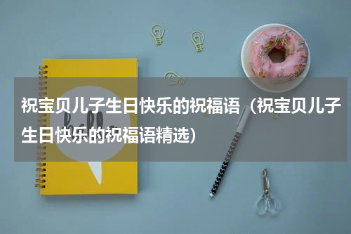 祝宝贝儿子生日快乐的祝福语（祝宝贝儿子生日快乐的祝福语精选）