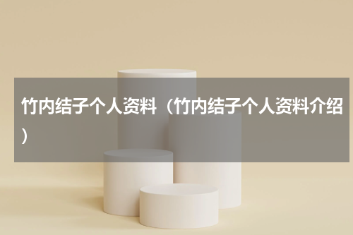 竹内结子个人资料（竹内结子个人资料介绍）