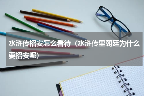 水浒传招安怎么看待（水浒传里朝廷为什么要招安呢）