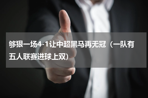 够狠一场4-1让中超黑马再无冠（一队有五人联赛进球上双）