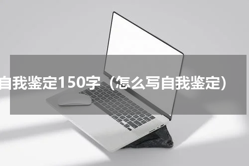 自我鉴定150字（怎么写自我鉴定）