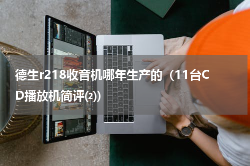 德生r218收音机哪年生产的（11台CD播放机简评⑵）