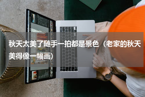 秋天太美了随手一拍都是景色（老家的秋天美得像一幅画）