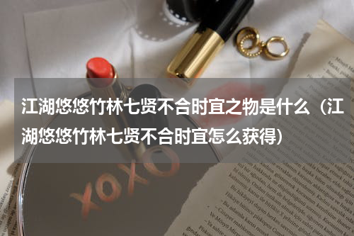 江湖悠悠竹林七贤不合时宜之物是什么（江湖悠悠竹林七贤不合时宜怎么获得）