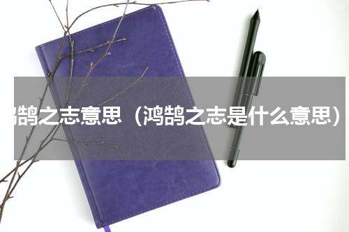 鸿鹄之志意思（鸿鹄之志是什么意思）
