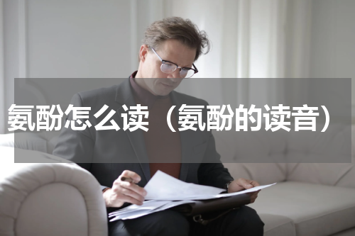 氨酚怎么读（氨酚的读音）