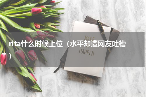 rita什么时候上位（水平却遭网友吐槽）