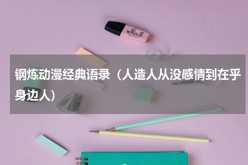 钢炼动漫经典语录（人造人从没感情到在乎身边人）