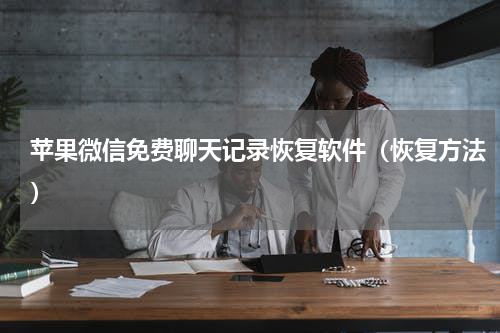 苹果微信免费聊天记录恢复软件（恢复方法）