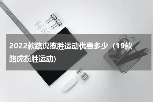 2022款路虎揽胜运动优惠多少（19款路虎揽胜运动）