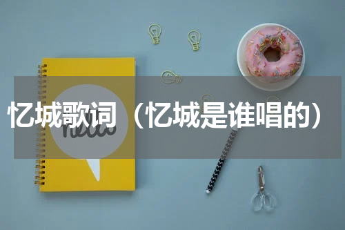 忆城歌词（忆城是谁唱的）