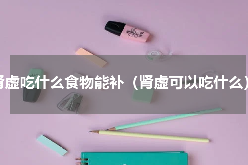 肾虚吃什么食物能补（肾虚可以吃什么）