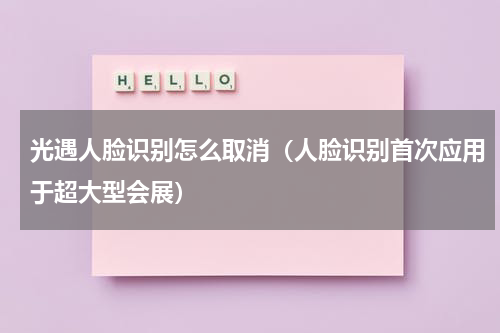 光遇人脸识别怎么取消（人脸识别首次应用于超大型会展）