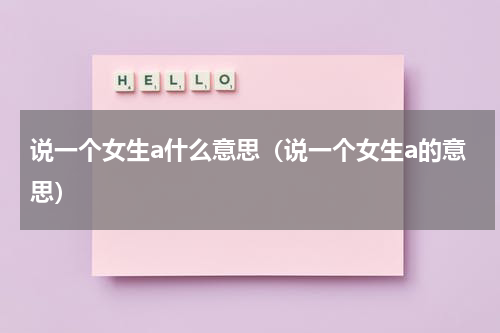 说一个女生a什么意思（说一个女生a的意思）