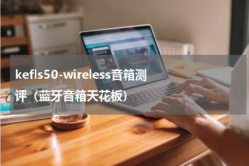 kefls50-wireless音箱测评（蓝牙音箱天花板）