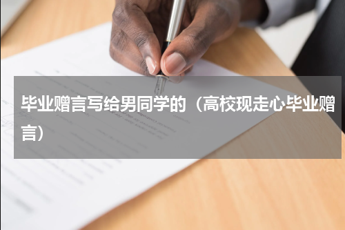 毕业赠言写给男同学的（高校现走心毕业赠言）