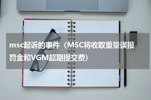 msc起诉的事件（MSC将收取重量误报罚金和VGM超期提交费）