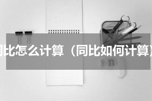 同比怎么计算（同比如何计算）