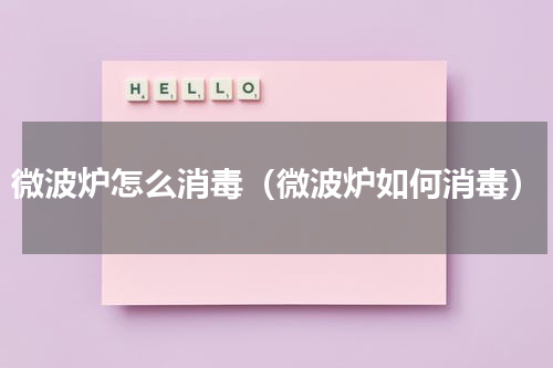 微波炉怎么消毒（微波炉如何消毒）
