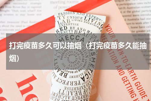 打完疫苗多久可以抽烟（打完疫苗多久能抽烟）
