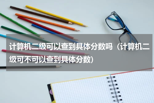 计算机二级可以查到具体分数吗（计算机二级可不可以查到具体分数）