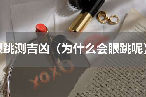 眼跳测吉凶（为什么会眼跳呢）