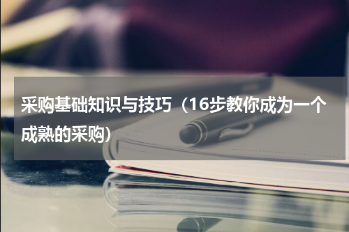 采购基础知识与技巧（16步教你成为一个成熟的采购）