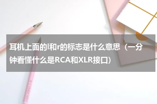 耳机上面的l和r的标志是什么意思（一分钟看懂什么是RCA和XLR接口）