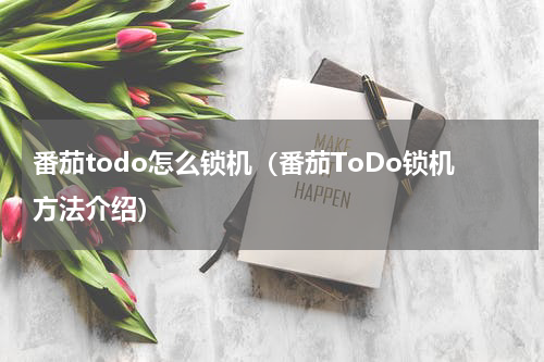 番茄todo怎么锁机（番茄ToDo锁机方法介绍）