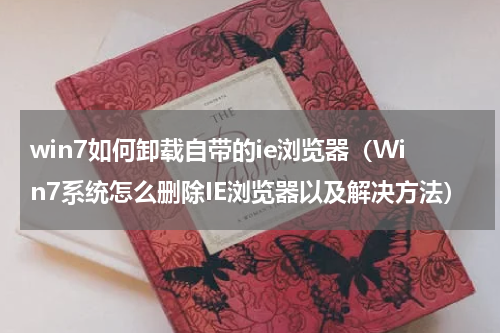 win7如何卸载自带的ie浏览器（Win7系统怎么删除IE浏览器以及解决方法）