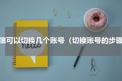 微信可以切换几个账号（切换账号的步骤）