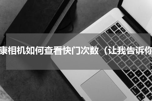 尼康相机如何查看快门次数（让我告诉你）