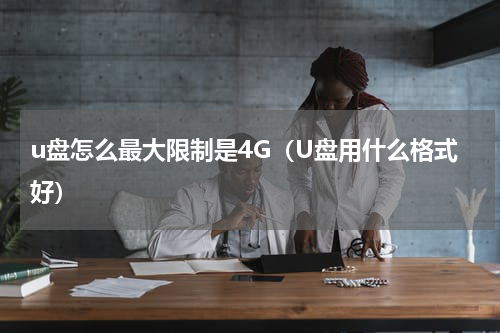 u盘怎么最大限制是4G（U盘用什么格式好）