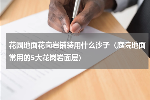 花园地面花岗岩铺装用什么沙子（庭院地面常用的5大花岗岩面层）