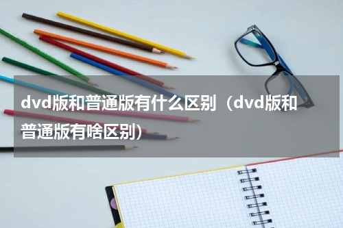 dvd版和普通版有什么区别（dvd版和普通版有啥区别）
