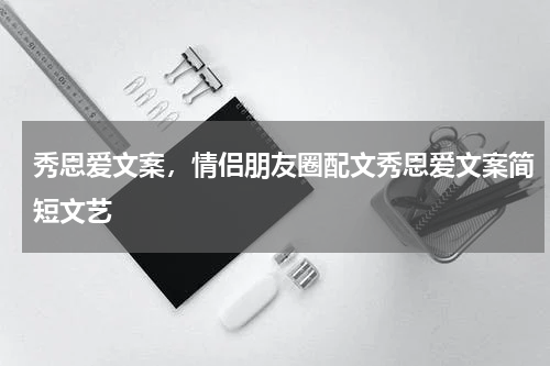 秀恩爱文案，情侣朋友圈配文秀恩爱文案简短文艺