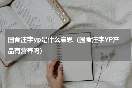 国食注字yp是什么意思（国食注字YP产品有营养吗）