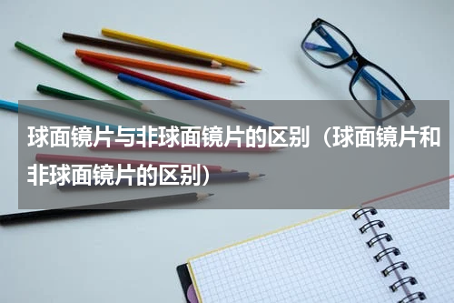 球面镜片与非球面镜片的区别（球面镜片和非球面镜片的区别）