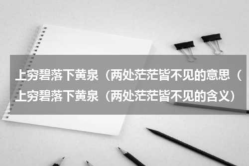上穷碧落下黄泉（两处茫茫皆不见的意思（上穷碧落下黄泉（两处茫茫皆不见的含义）